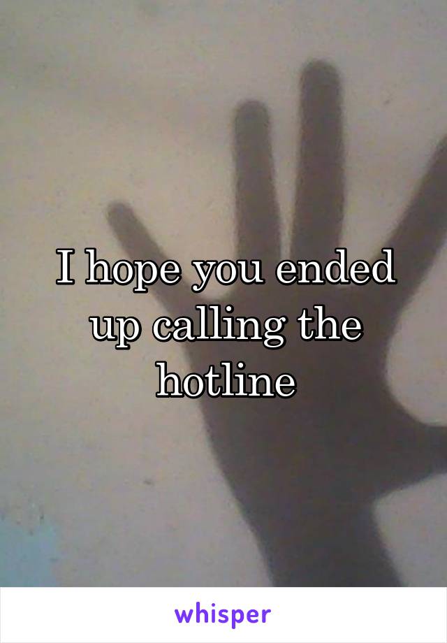 I hope you ended up calling the hotline