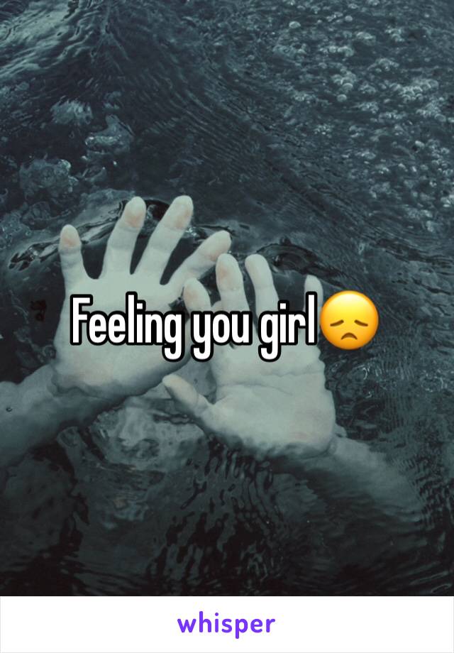 Feeling you girl😞