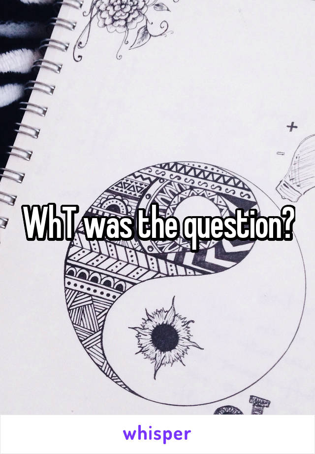WhT was the question?