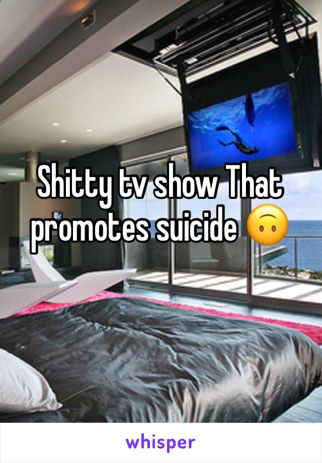 Shitty tv show That promotes suicide 🙃