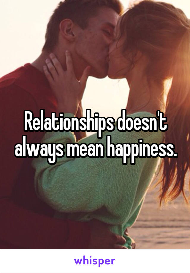 Relationships doesn't always mean happiness.