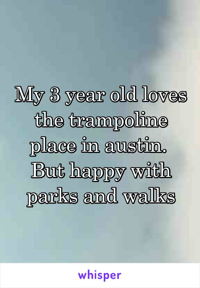My 3 year old loves the trampoline place in austin.  But happy with parks and walks