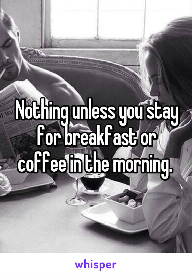 Nothing unless you stay for breakfast or coffee in the morning. 