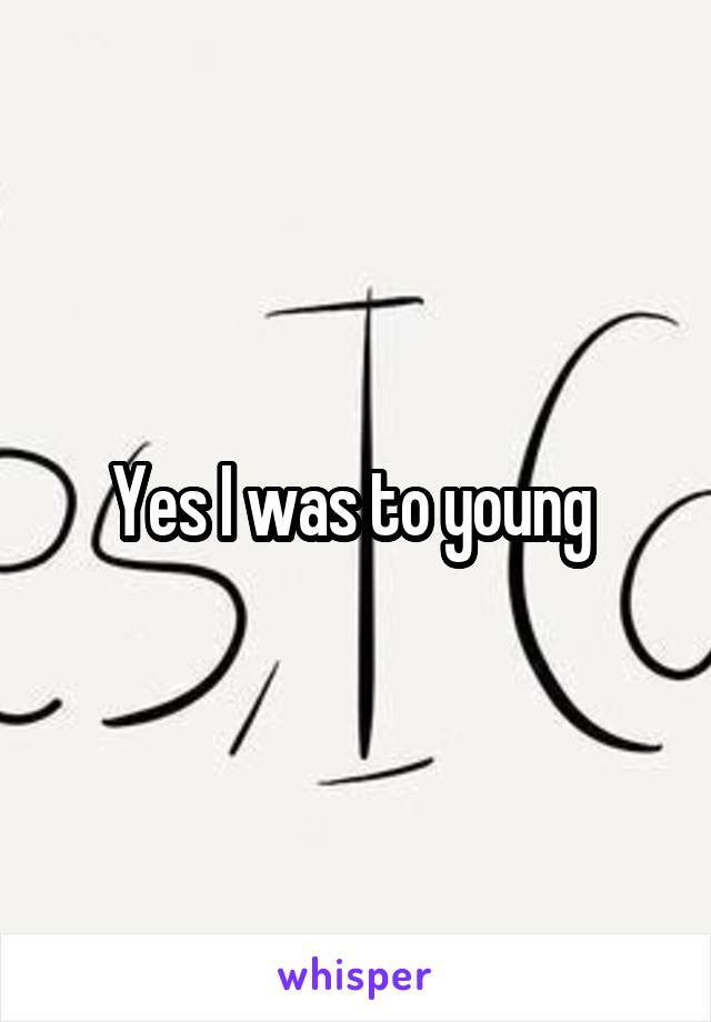 Yes I was to young 