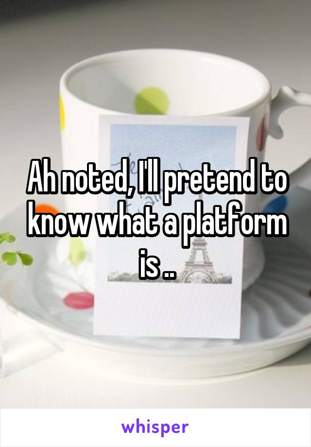 Ah noted, I'll pretend to know what a platform is ..