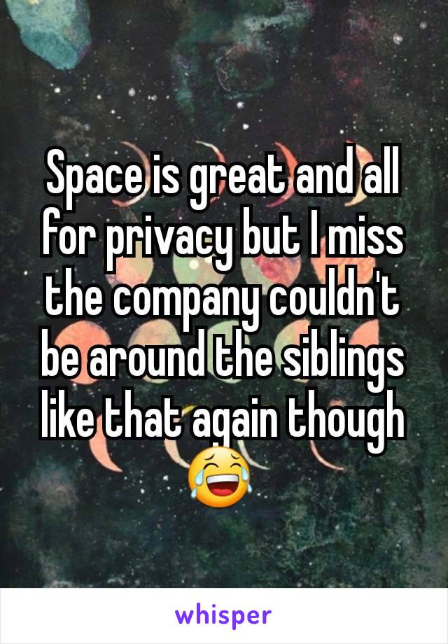 Space is great and all for privacy but I miss the company couldn't be around the siblings like that again though 😂 