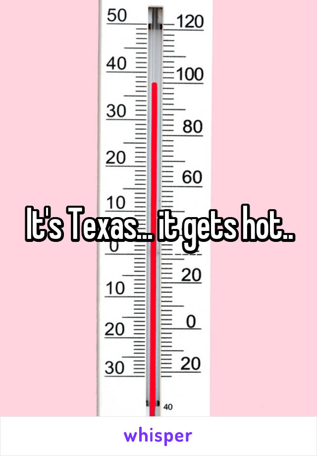 It's Texas... it gets hot..
