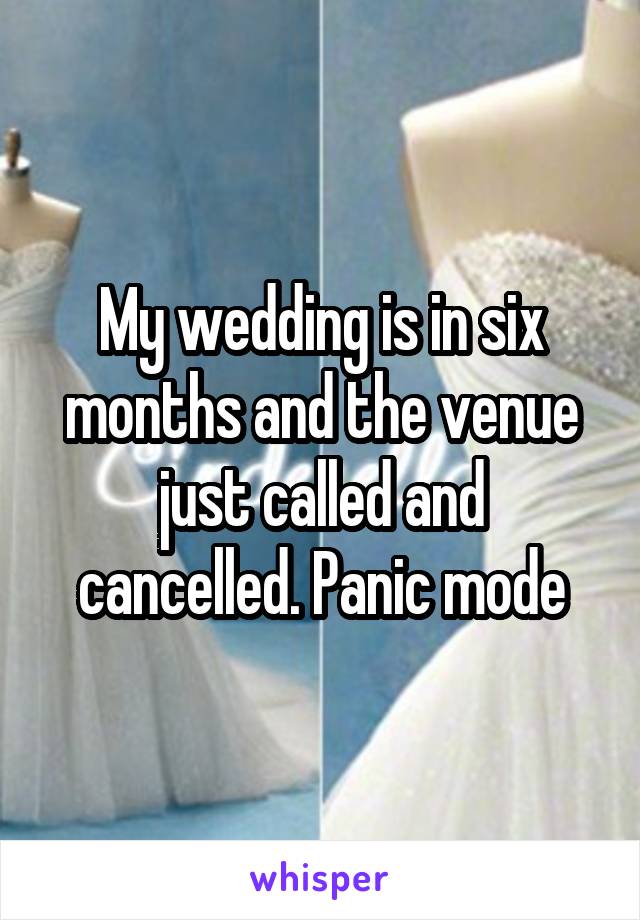 My wedding is in six months and the venue just called and cancelled. Panic mode