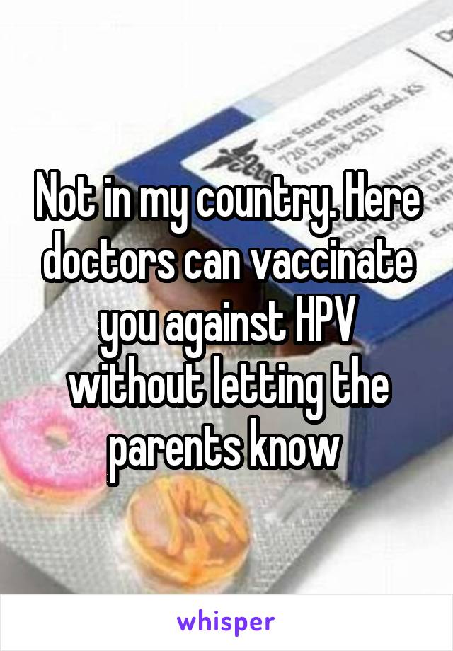 Not in my country. Here doctors can vaccinate you against HPV without letting the parents know 