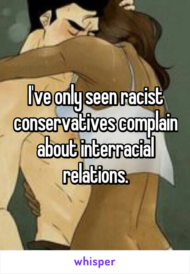 I've only seen racist conservatives complain about interracial relations.
