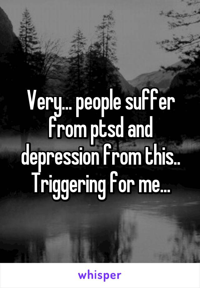 Very... people suffer from ptsd and depression from this.. Triggering for me...