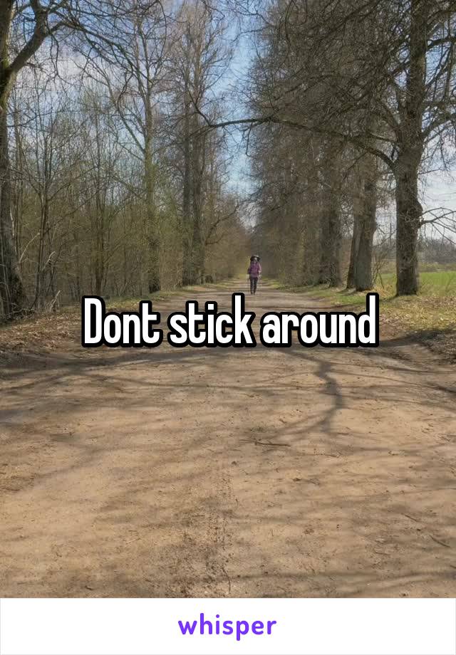 Dont stick around