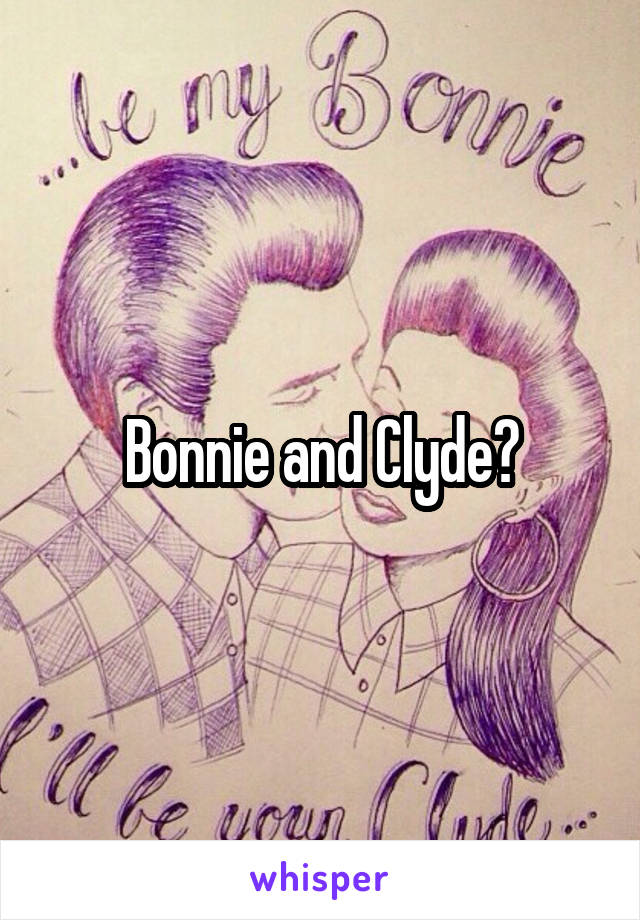 Bonnie and Clyde?
