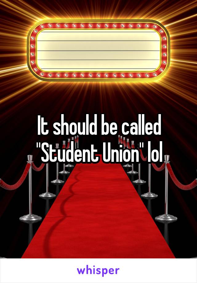 It should be called "Student Union" lol