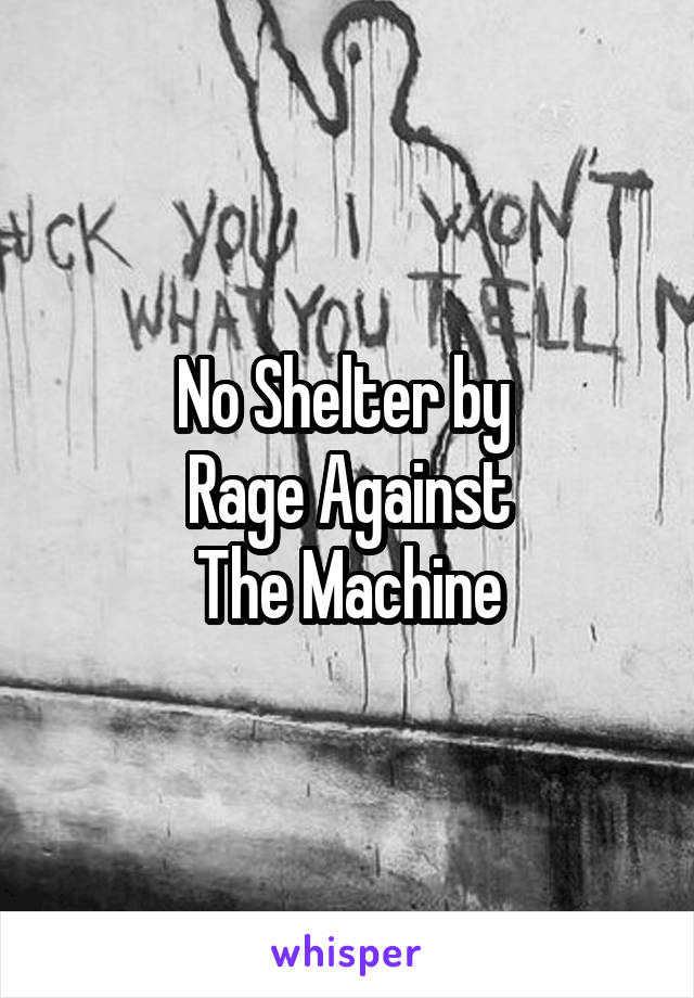 No Shelter by 
Rage Against
The Machine