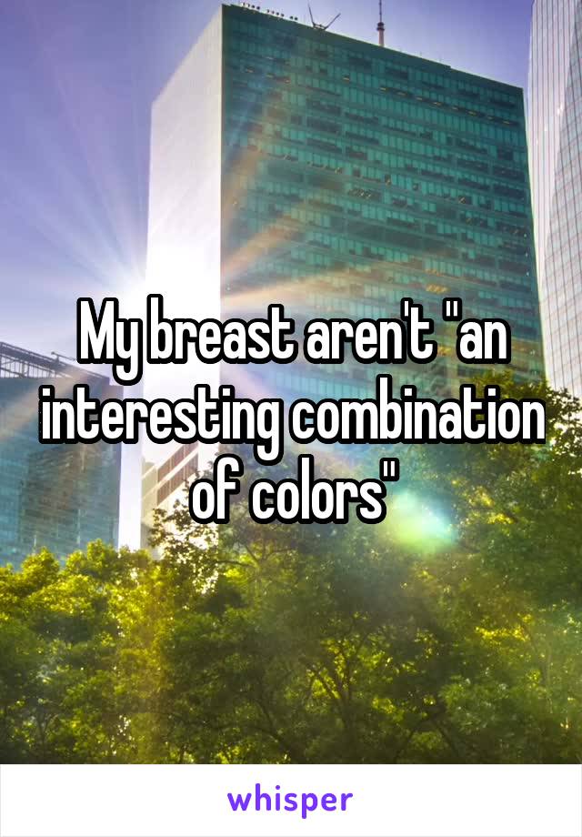 My breast aren't "an interesting combination of colors"