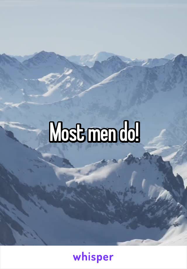 Most men do!