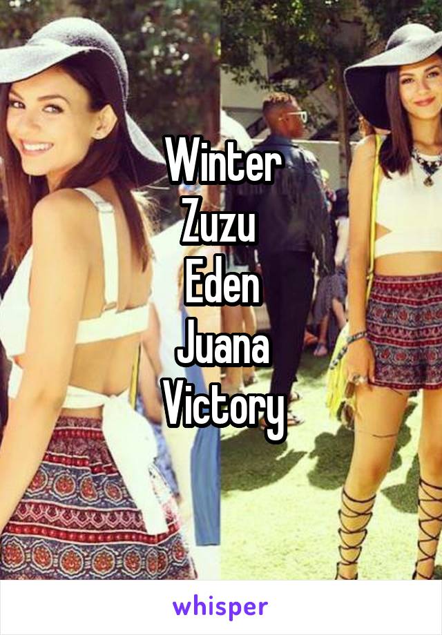 Winter
Zuzu 
Eden
Juana
Victory
