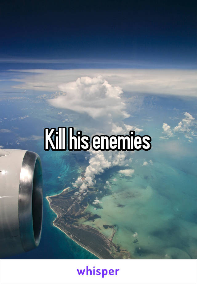 Kill his enemies 