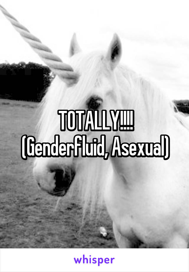 TOTALLY!!!!
(Genderfluid, Asexual)