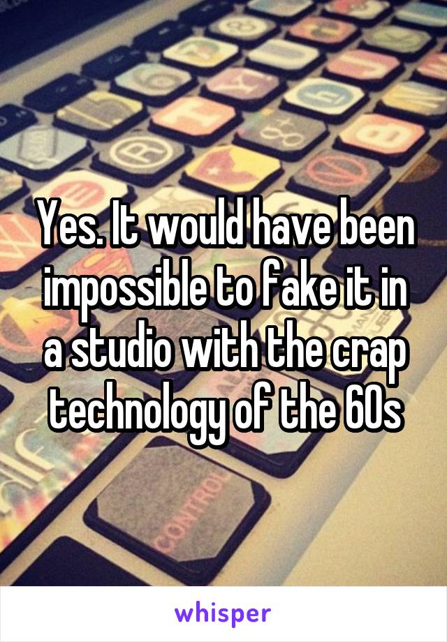 Yes. It would have been impossible to fake it in a studio with the crap technology of the 60s