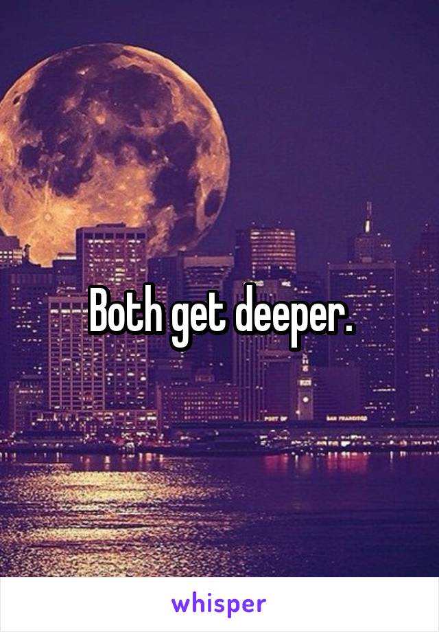 Both get deeper.