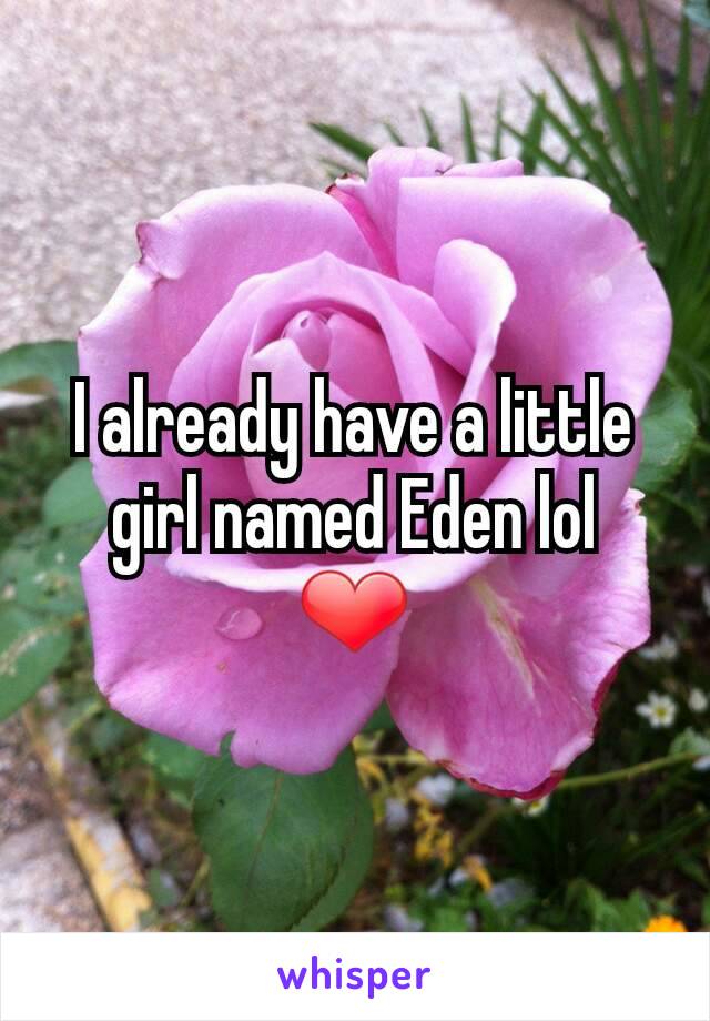 I already have a little girl named Eden lol
❤