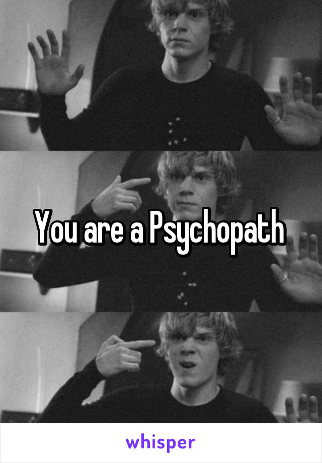 You are a Psychopath 