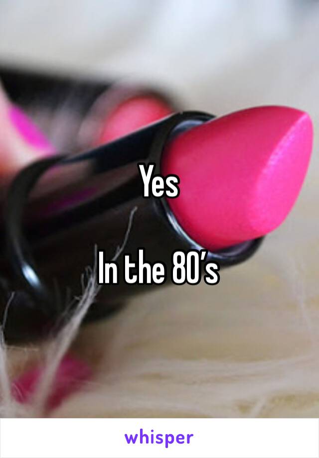 Yes

In the 80’s