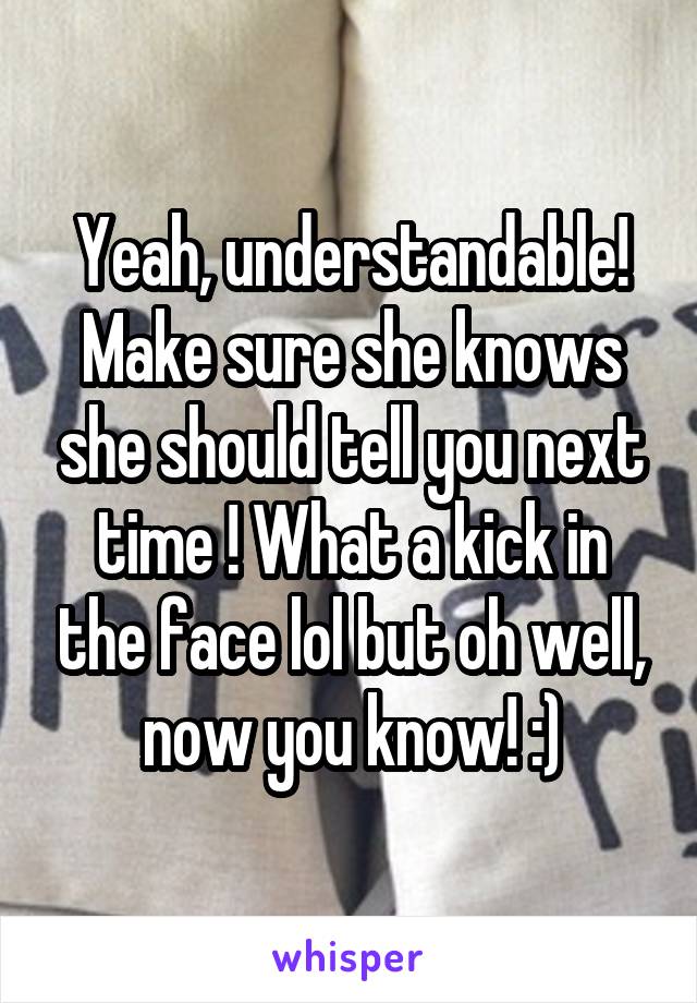 Yeah, understandable! Make sure she knows she should tell you next time ! What a kick in the face lol but oh well, now you know! :)