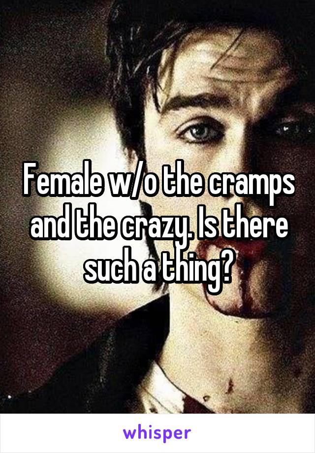Female w/o the cramps and the crazy. Is there such a thing?
