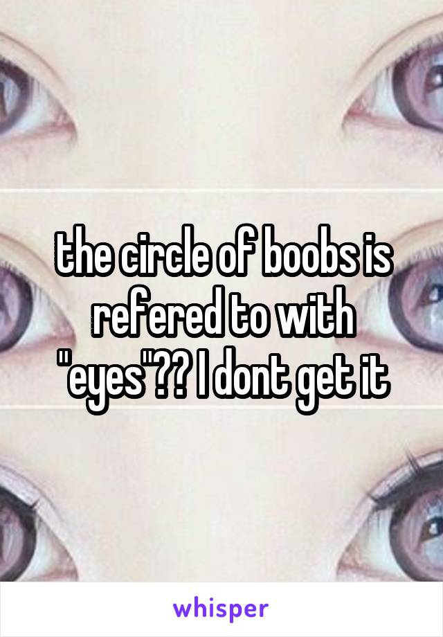 the circle of boobs is refered to with "eyes"?? I dont get it