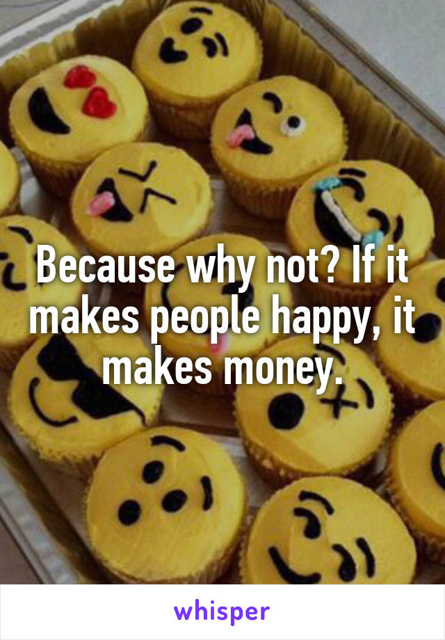 Because why not? If it makes people happy, it makes money.