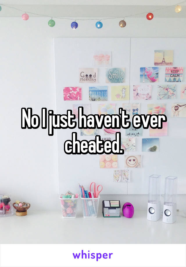 No I just haven't ever cheated.