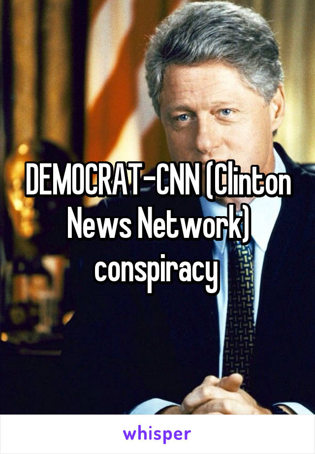 DEMOCRAT-CNN (Clinton News Network) conspiracy 