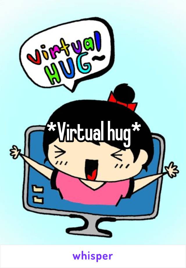 *Virtual hug*