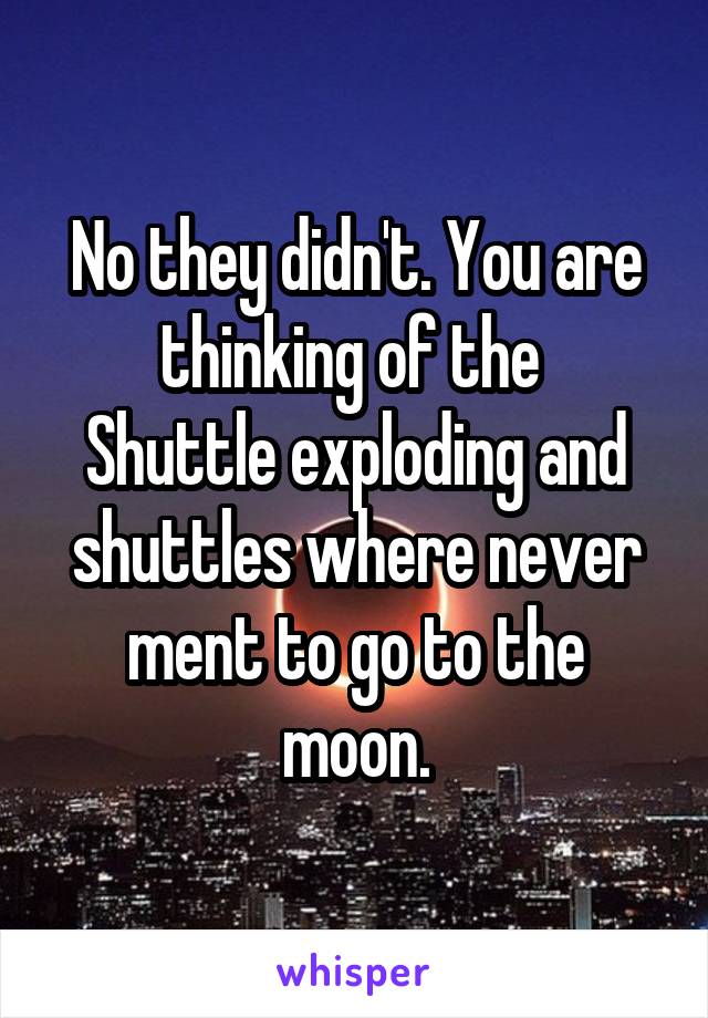 No they didn't. You are thinking of the 
Shuttle exploding and shuttles where never ment to go to the moon.