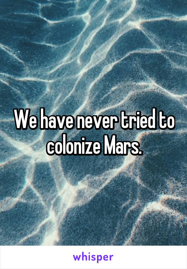 We have never tried to colonize Mars.