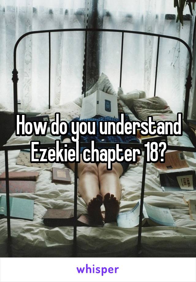 How do you understand Ezekiel chapter 18?