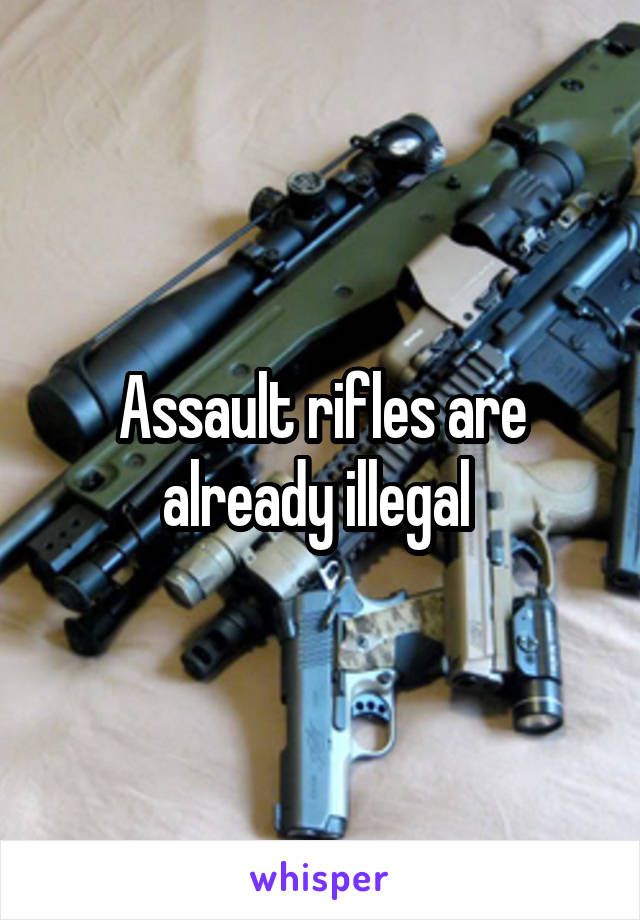 Assault rifles are already illegal 