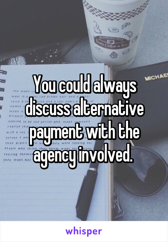 You could always discuss alternative payment with the agency involved. 