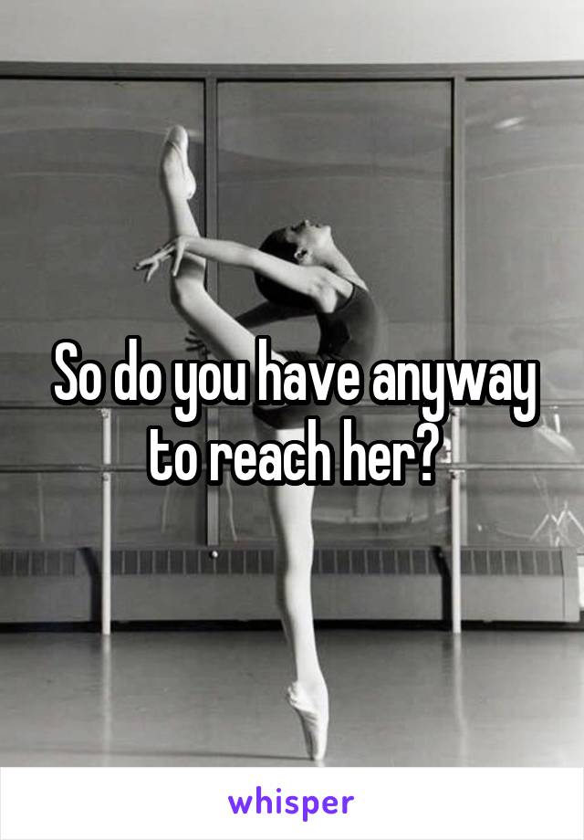 So do you have anyway to reach her?