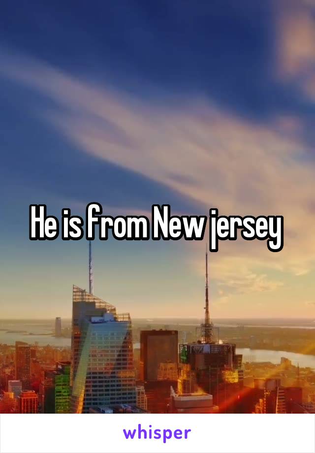 He is from New jersey 