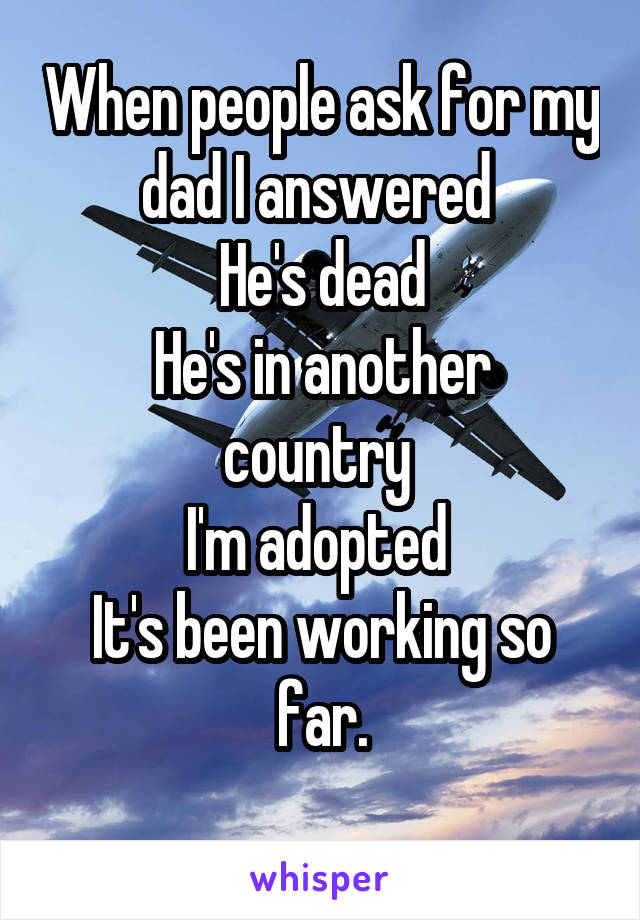 When people ask for my dad I answered 
He's dead
He's in another country 
I'm adopted 
It's been working so far.
