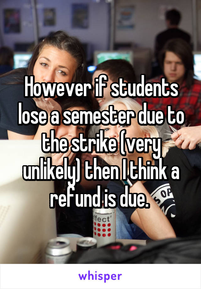 However if students lose a semester due to the strike (very unlikely) then I think a refund is due. 