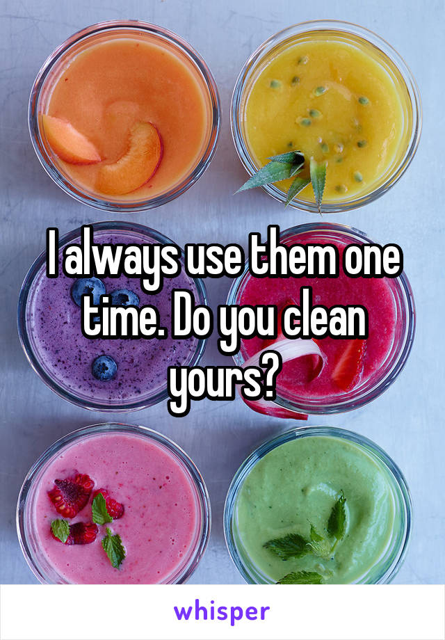 I always use them one time. Do you clean yours?