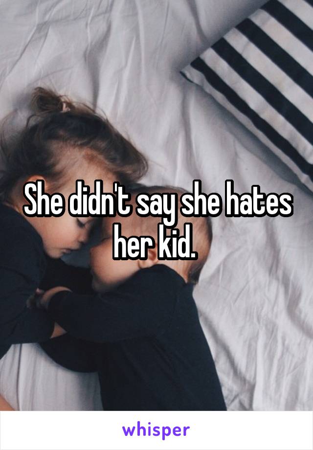 She didn't say she hates her kid. 