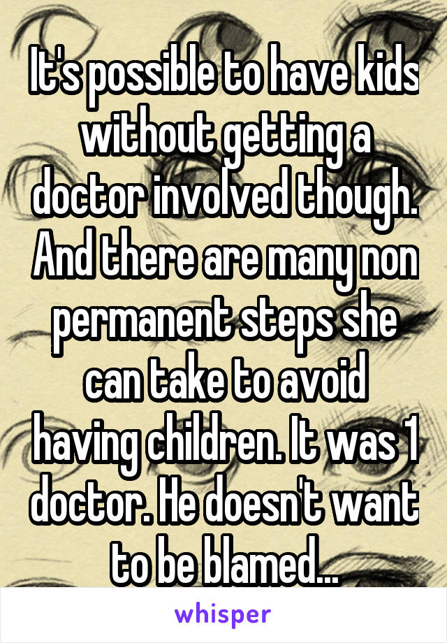 It's possible to have kids without getting a doctor involved though. And there are many non permanent steps she can take to avoid having children. It was 1 doctor. He doesn't want to be blamed...