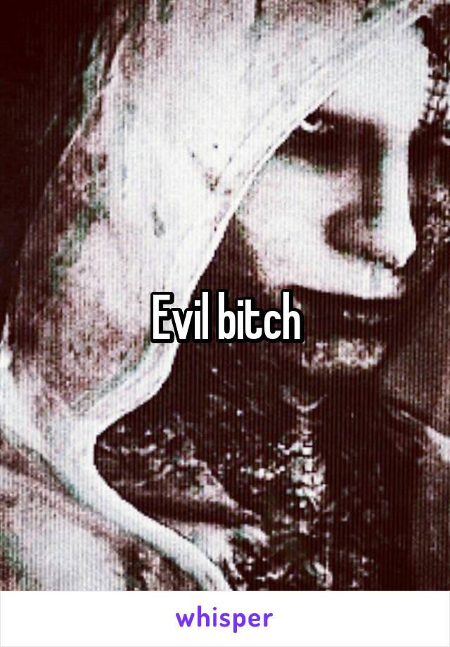 Evil bitch
