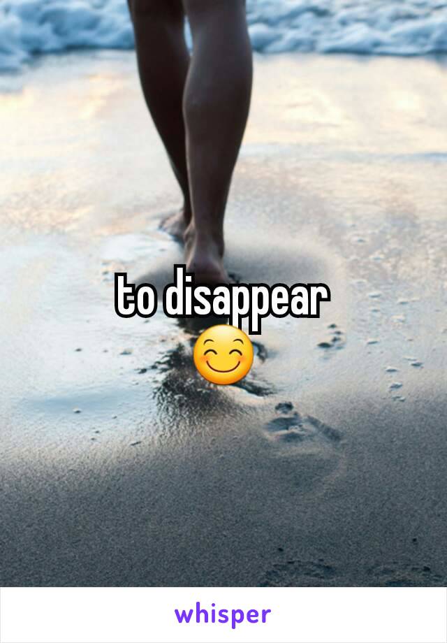 to disappear
😊